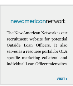 The New American Network is our recruitment website for potential Outside Loan Officers. It also serves as a resource portal for OLA specific marketing collateral and individual Loan Officer microsites.